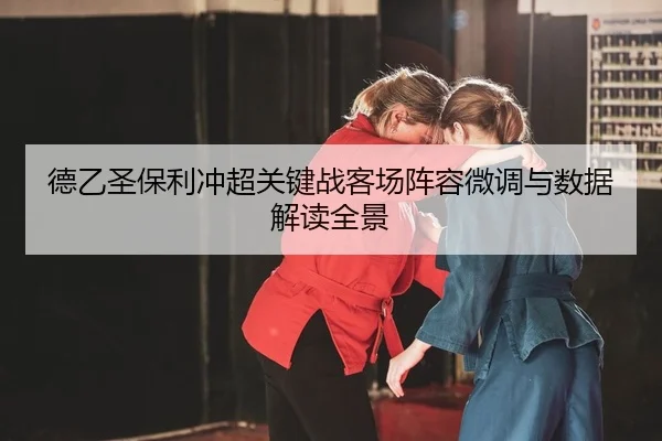 德乙圣保利冲超关键战客场阵容微调与数据解读全景